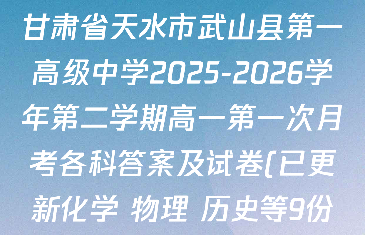 甘肃省天水市武山县第一高级中学2025-2026学年第二学期高一第一次月考各科答案及试卷(已更新化学 物理 历史等9份) 甘肃省天水市武山县第一高级中学2025-2026学年第二学期高一第一次月考各科答案及试卷(已更新化学 物理 历史等9份)